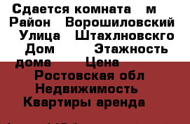 Сдается комната 12м2 › Район ­ Ворошиловский › Улица ­ Штахлновскго › Дом ­ 12 › Этажность дома ­ 7 › Цена ­ 7 500 - Ростовская обл. Недвижимость » Квартиры аренда   